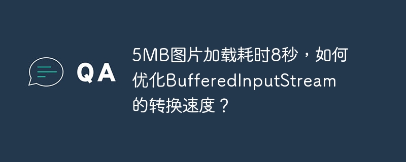 5mb图片加载耗时8秒,如何优化bufferedinputstream的转换速度?