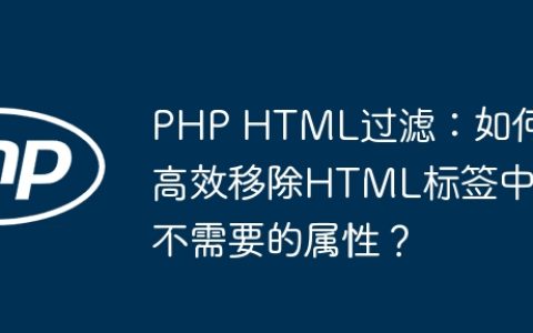 PHP HTML过滤：如何高效移除HTML标签中不需要的属性？