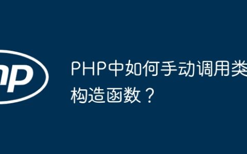 PHP中如何手动调用类构造函数？