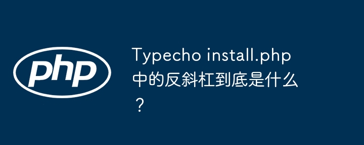 typecho install.php 中的反斜杠到底是什么?