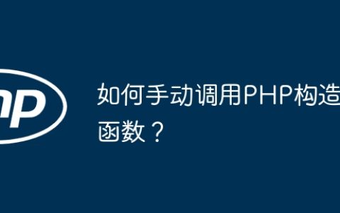 如何手动调用PHP构造函数？