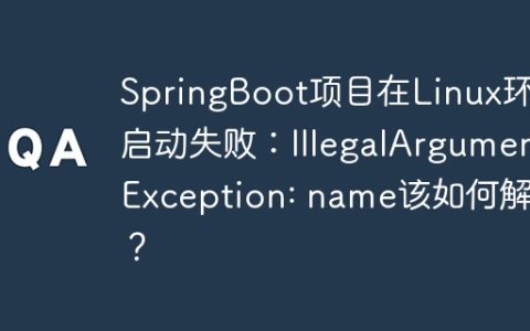 SpringBoot项目在Linux环境启动失败：IllegalArgumentException: name该如何解决？