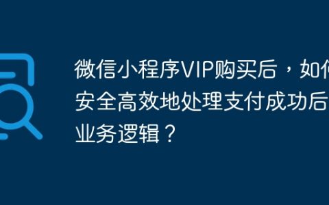 微信小程序VIP购买后，如何安全高效地处理支付成功后的业务逻辑？