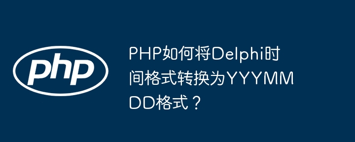 php如何将delphi时间格式转换为yyymmdd格式?