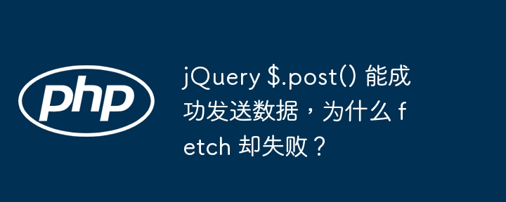 jquery $.post() 能成功发送数据,为什么 fetch 却失败?