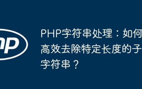 PHP字符串处理：如何高效去除特定长度的子字符串？
