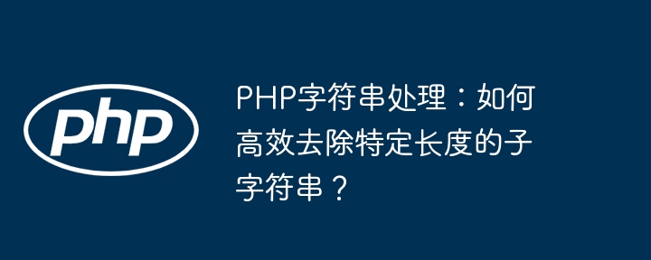 php字符串处理:如何高效去除特定长度的子字符串?
