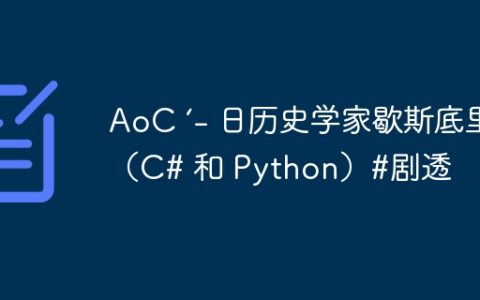 AoC ‘- 日历史学家歇斯底里（C# 和 Python）#剧透