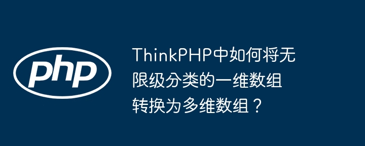thinkphp中如何将无限级分类的一维数组转换为多维数组?