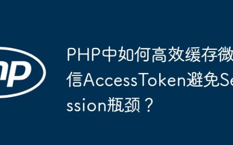 PHP中如何高效缓存微信AccessToken避免Session瓶颈？