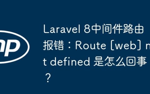 Laravel 8中间件路由报错：Route [web] not defined 是怎么回事？