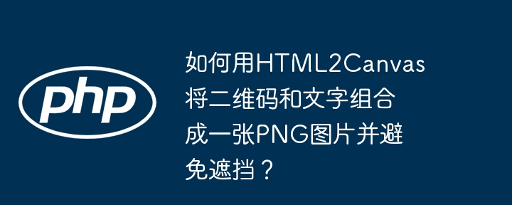 如何用html2canvas将二维码和文字组合成一张png图片并避免遮挡?