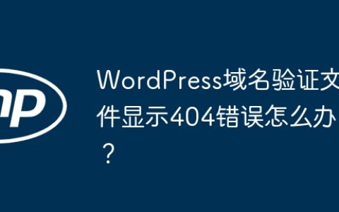 WordPress域名验证文件显示404错误怎么办？