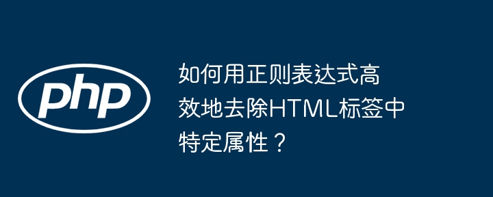 如何用正则表达式高效地去除html标签中特定属性?