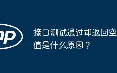 接口测试通过却返回空值是什么原因？