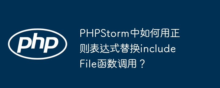 phpstorm中如何用正则表达式替换includefile函数调用?