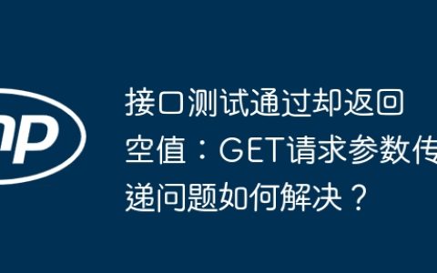 接口测试通过却返回空值：GET请求参数传递问题如何解决？