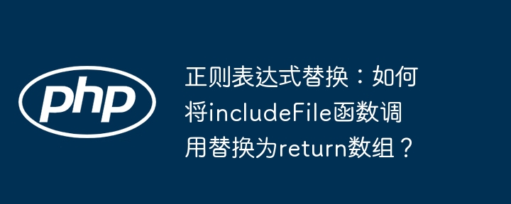 正则表达式替换:如何将includefile函数调用替换为return数组?