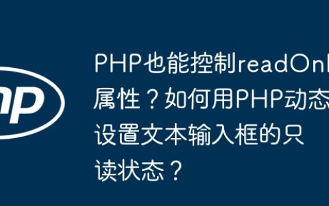 PHP也能控制readOnly属性？如何用PHP动态设置文本输入框的只读状态？