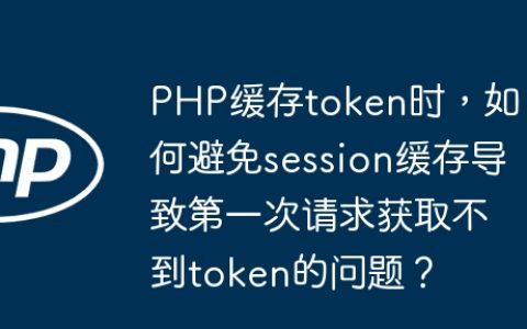 PHP缓存token时，如何避免session缓存导致第一次请求获取不到token的问题？