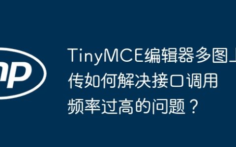 TinyMCE编辑器多图上传如何解决接口调用频率过高的问题？