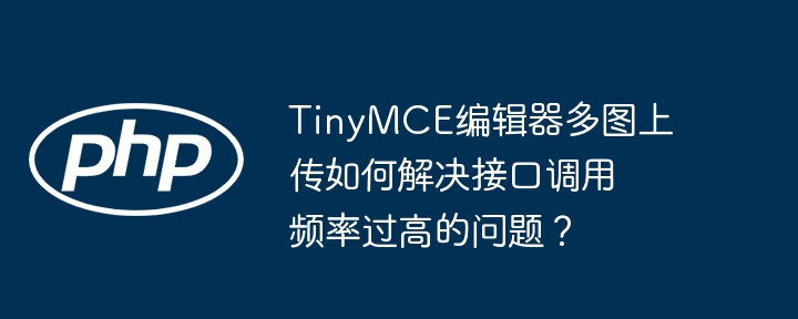tinymce编辑器多图上传如何解决接口调用频率过高的问题?