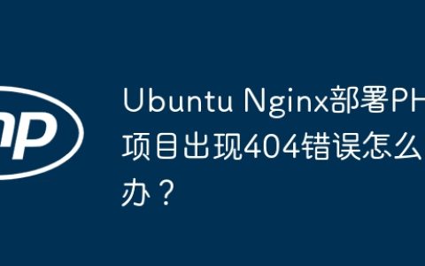 Ubuntu Nginx部署PHP项目出现404错误怎么办？