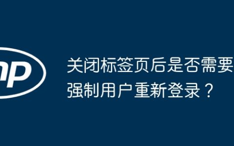 关闭标签页后是否需要强制用户重新登录？