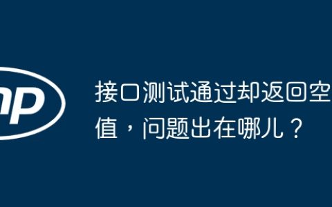 接口测试通过却返回空值，问题出在哪儿？