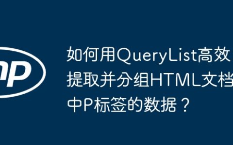 如何用QueryList高效提取并分组HTML文档中P标签的数据？