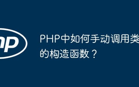 PHP中如何手动调用类的构造函数？