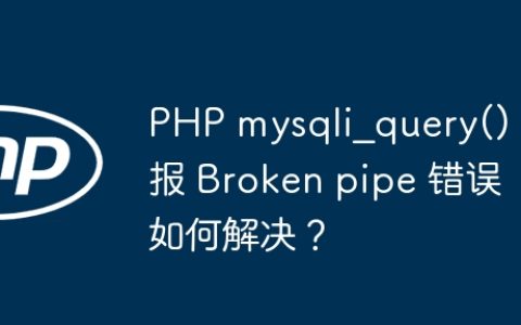 PHP mysqli_query() 报 Broken pipe 错误如何解决？