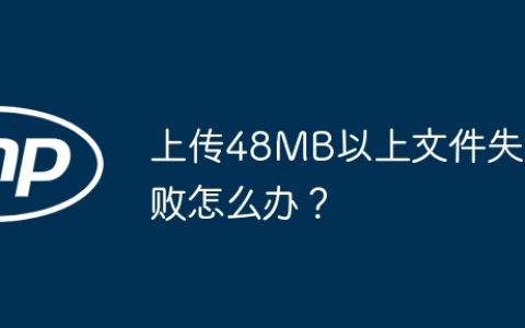 上传48MB以上文件失败怎么办？