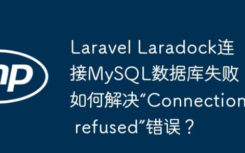 Laravel Laradock连接MySQL数据库失败：如何解决“Connection refused”错误？