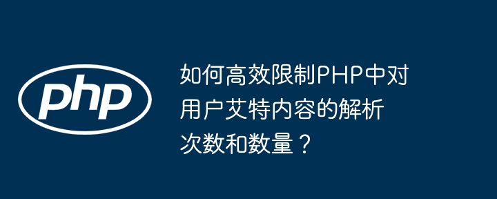 如何高效限制php中对用户艾特内容的解析次数和数量?