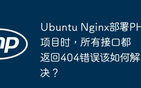 Ubuntu Nginx部署PHP项目时，所有接口都返回404错误该如何解决？
