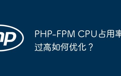 PHP-FPM CPU占用率过高如何优化？