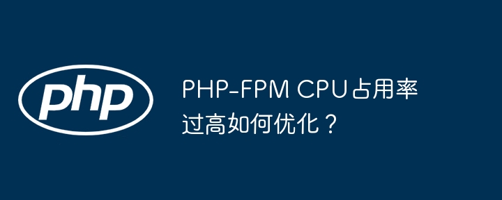 php-fpm cpu占用率过高如何优化?