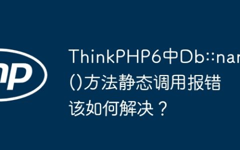 ThinkPHP6中Db::name()方法静态调用报错该如何解决？