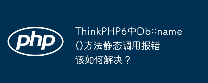 thinkphp6中db::name()方法静态调用报错该如何解决?