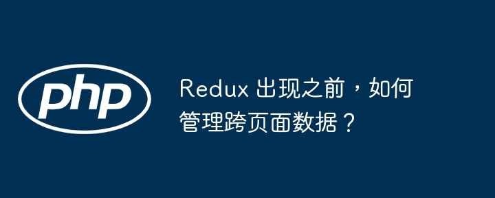 redux 出现之前，如何管理跨页面数据？