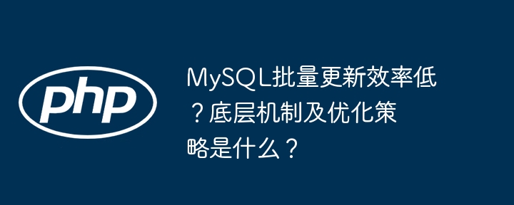 mysql批量更新效率低?底层机制及优化策略是什么?