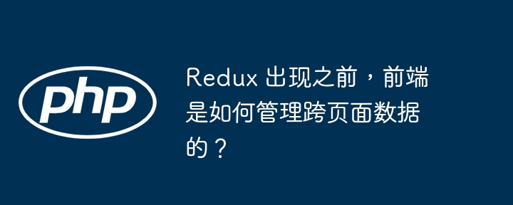 redux 出现之前,前端是如何管理跨页面数据的?