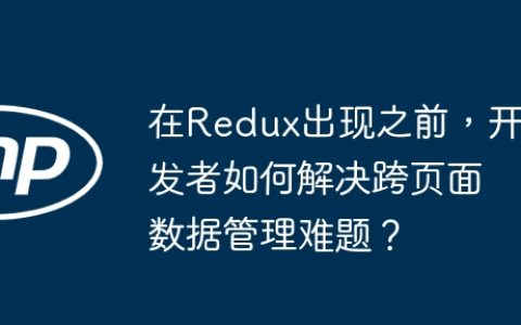 在Redux出现之前，开发者如何解决跨页面数据管理难题？