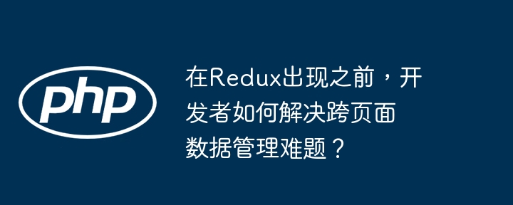 在redux出现之前,开发者如何解决跨页面数据管理难题?