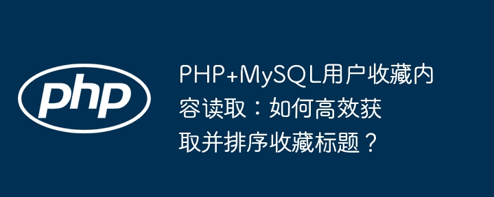 php+mysql用户收藏内容读取:如何高效获取并排序收藏标题?