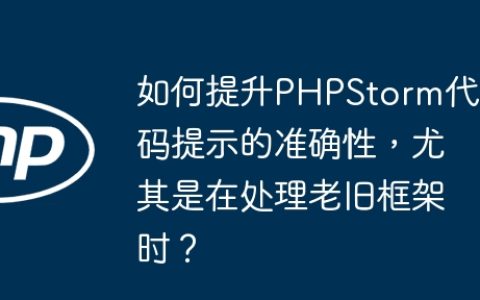 如何提升PHPStorm代码提示的准确性，尤其是在处理老旧框架时？