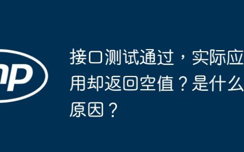 接口测试通过，实际应用却返回空值？是什么原因？