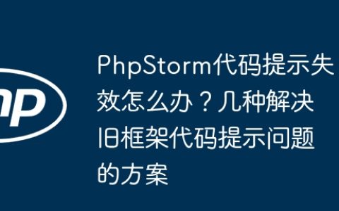 PhpStorm代码提示失效怎么办？几种解决旧框架代码提示问题的方案