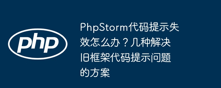 phpstorm代码提示失效怎么办?几种解决旧框架代码提示问题的方案